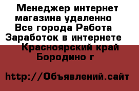 Менеджер интернет-магазина удаленно - Все города Работа » Заработок в интернете   . Красноярский край,Бородино г.